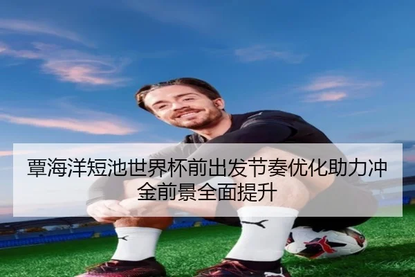 覃海洋短池世界杯前出发节奏优化助力冲金前景全面提升 - MILANSPORT